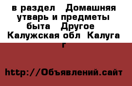  в раздел : Домашняя утварь и предметы быта » Другое . Калужская обл.,Калуга г.